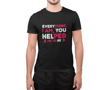 Everything I am, you helped me to be -round crew neck cotton tshirts for men